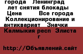 1.1) города : Ленинград - 40 лет снятия блокады › Цена ­ 49 - Все города Коллекционирование и антиквариат » Значки   . Калмыкия респ.,Элиста г.